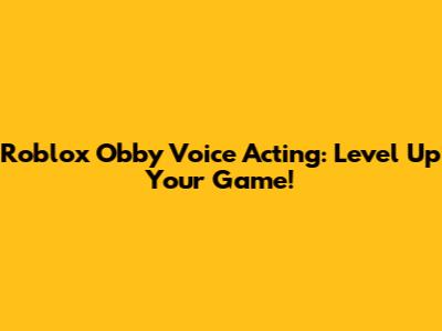 Roblox Obby Voice Acting: Level Up Your Game!