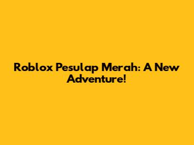 Roblox Pesulap Merah: A New Adventure!