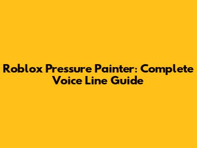 Roblox Pressure Painter: Complete Voice Line Guide