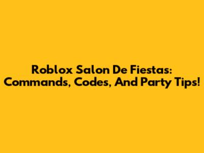 Roblox Salon De Fiestas: Commands, Codes, And Party Tips!