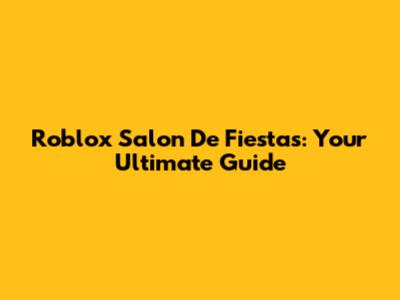 Roblox Salon De Fiestas: Your Ultimate Guide
