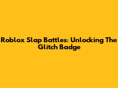 Roblox Slap Battles: Unlocking The Glitch Badge