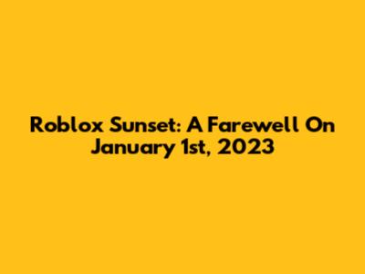 Roblox Sunset: A Farewell On January 1st, 2023