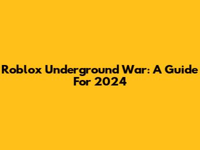 Roblox Underground War: A Guide For 2024