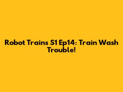 Robot Trains S1 Ep14: Train Wash Trouble!