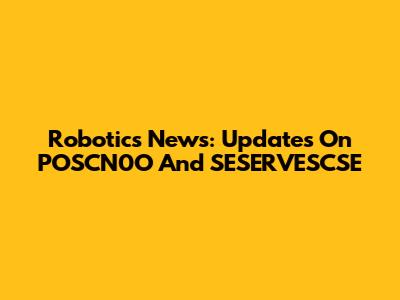 Robotics News: Updates On POSCN0O And SESERVESCSE