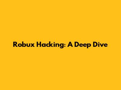 Robux Hacking: A Deep Dive