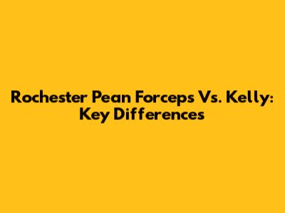Rochester Pean Forceps Vs. Kelly: Key Differences