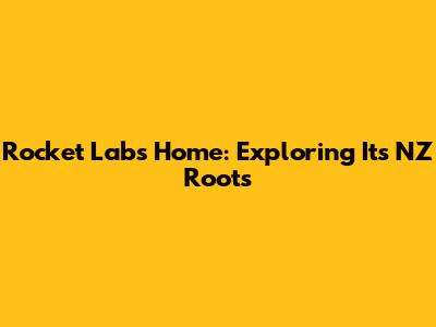 Rocket Lab's Home: Exploring Its NZ Roots