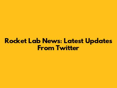 Rocket Lab News: Latest Updates From Twitter
