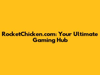 RocketChicken.com: Your Ultimate Gaming Hub