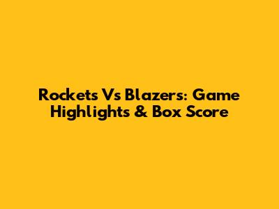 Rockets Vs Blazers: Game Highlights & Box Score