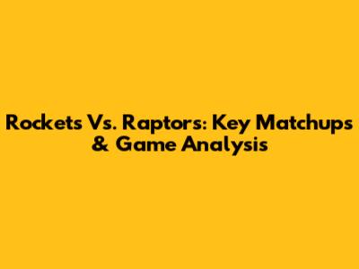 Rockets Vs. Raptors: Key Matchups & Game Analysis