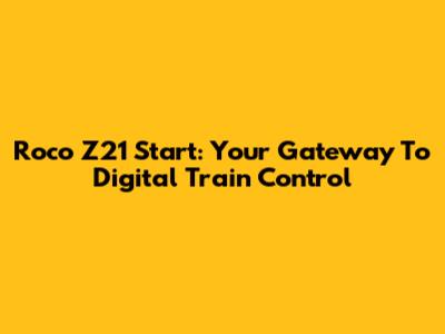 Roco Z21 Start: Your Gateway To Digital Train Control