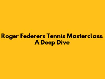 Roger Federer's Tennis Masterclass: A Deep Dive