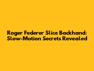 Roger Federer Slice Backhand: Slow-Motion Secrets Revealed