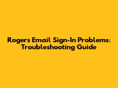 Rogers Email Sign-In Problems: Troubleshooting Guide