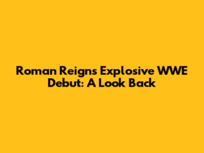 Roman Reigns' Explosive WWE Debut: A Look Back