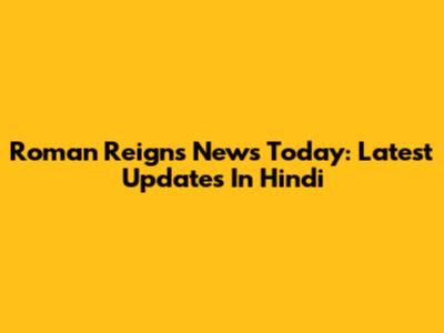 Roman Reigns News Today: Latest Updates In Hindi