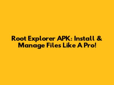 Root Explorer APK: Install & Manage Files Like A Pro!