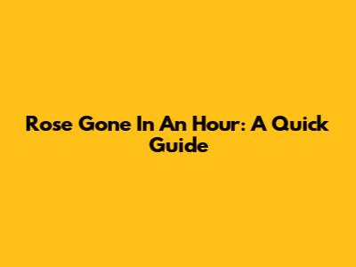 Rose Gone In An Hour: A Quick Guide