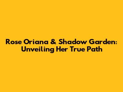 Rose Oriana & Shadow Garden: Unveiling Her True Path