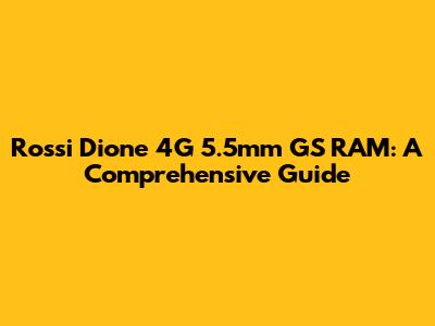 Rossi Dione 4G 5.5mm GS RAM: A Comprehensive Guide