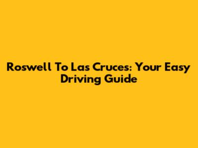 Roswell To Las Cruces: Your Easy Driving Guide