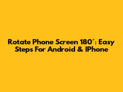 Rotate Phone Screen 180°: Easy Steps For Android & IPhone
