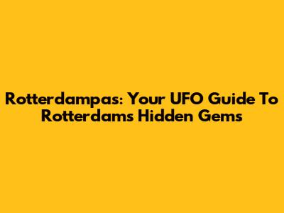 Rotterdampas: Your UFO Guide To Rotterdam's Hidden Gems
