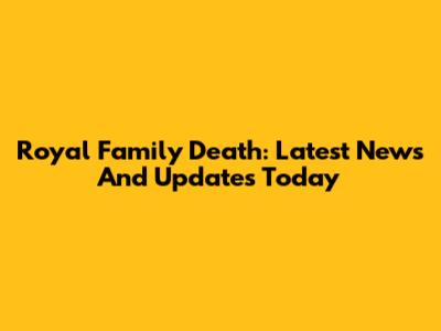 Royal Family Death: Latest News And Updates Today