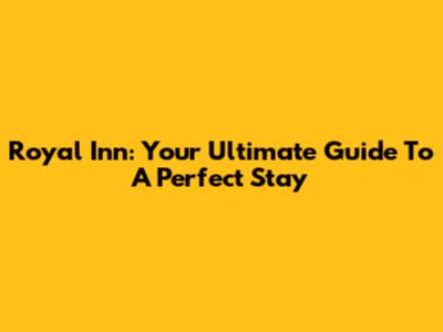 Royal Inn: Your Ultimate Guide To A Perfect Stay