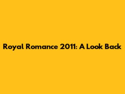 Royal Romance 2011: A Look Back