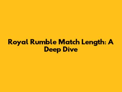 Royal Rumble Match Length: A Deep Dive