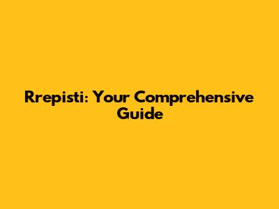 Rrepisti: Your Comprehensive Guide