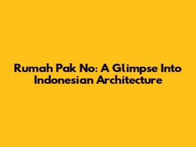 Rumah Pak No: A Glimpse Into Indonesian Architecture
