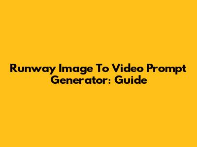 Runway Image To Video Prompt Generator: Guide