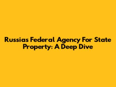 Russia's Federal Agency For State Property: A Deep Dive