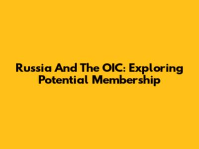 Russia And The OIC: Exploring Potential Membership