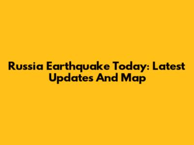 Russia Earthquake Today: Latest Updates And Map