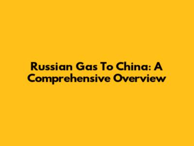 Russian Gas To China: A Comprehensive Overview