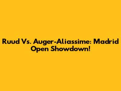 Ruud Vs. Auger-Aliassime: Madrid Open Showdown!