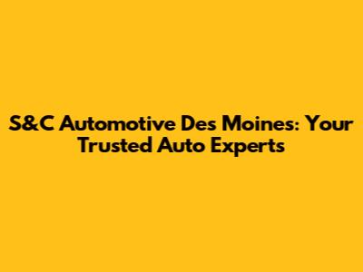 S&C Automotive Des Moines: Your Trusted Auto Experts