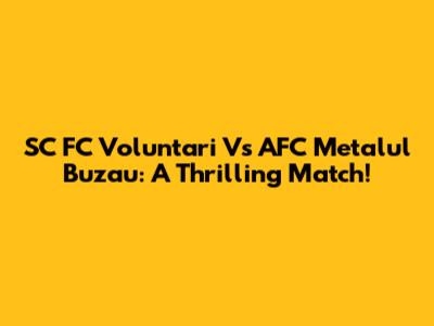 SC FC Voluntari Vs AFC Metalul Buzau: A Thrilling Match!