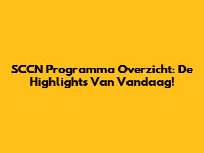 SCCN Programma Overzicht: De Highlights Van Vandaag!