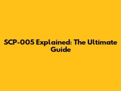 SCP-005 Explained: The Ultimate Guide