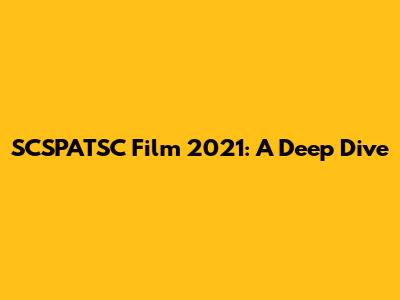SCSPATSC Film 2021: A Deep Dive