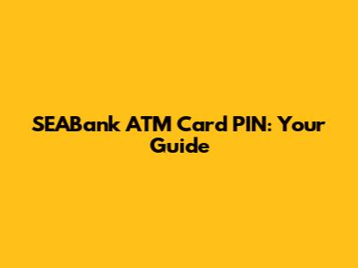 SEABank ATM Card PIN: Your Guide