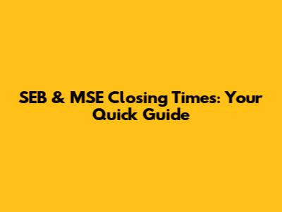 SEB & MSE Closing Times: Your Quick Guide