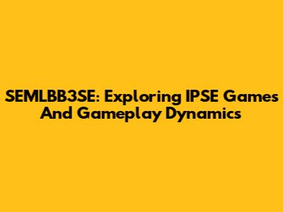 SEMLBB3SE: Exploring IPSE Games And Gameplay Dynamics